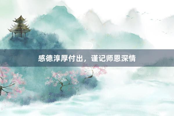 感德淳厚付出，谨记师恩深情